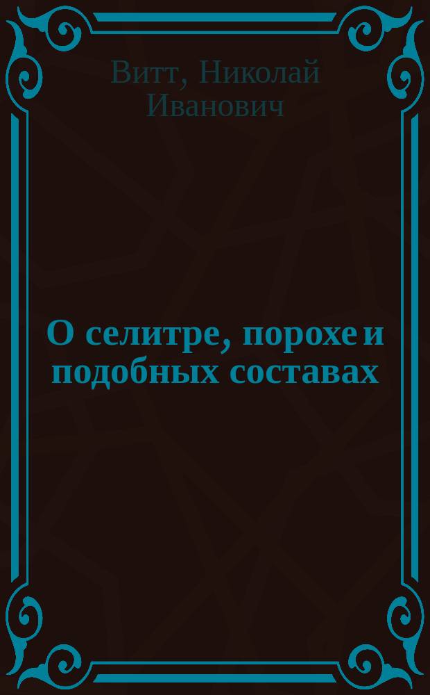 О селитре, порохе и подобных составах : Отд. ст. из 2 ч. кн. под загл.: "Промышленная химия" : Публ. лекции зимы 1847