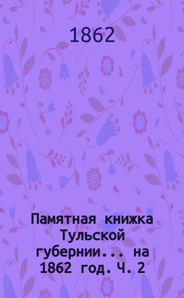 Памятная книжка Тульской губернии... [на] 1862 год. Ч. 2