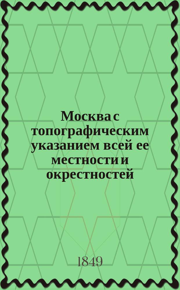 Москва с топографическим указанием всей ее местности и окрестностей : Подробная справочная книжка для приезжающих и живущих в столице В 3 ч. (С планом Москвы). Ч. 1-3. Ч. 3 : [Торговая промышленность Москвы]