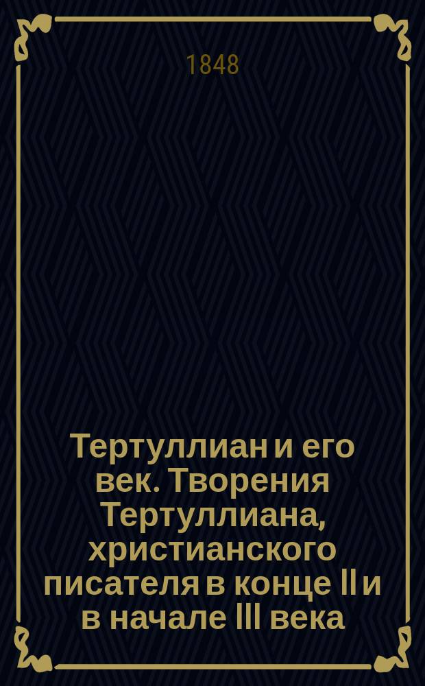 Тертуллиан и его век. Творения Тертуллиана, христианского писателя в конце II и в начале III века. Пер. Е. Карнеева. Спб., 1847. В тип. Фишера. В 1 части 204, во 2-ой 224 стр. в 8 долю листа : [Критич. заметки]. Ст. 1-[2]. Ст. 1