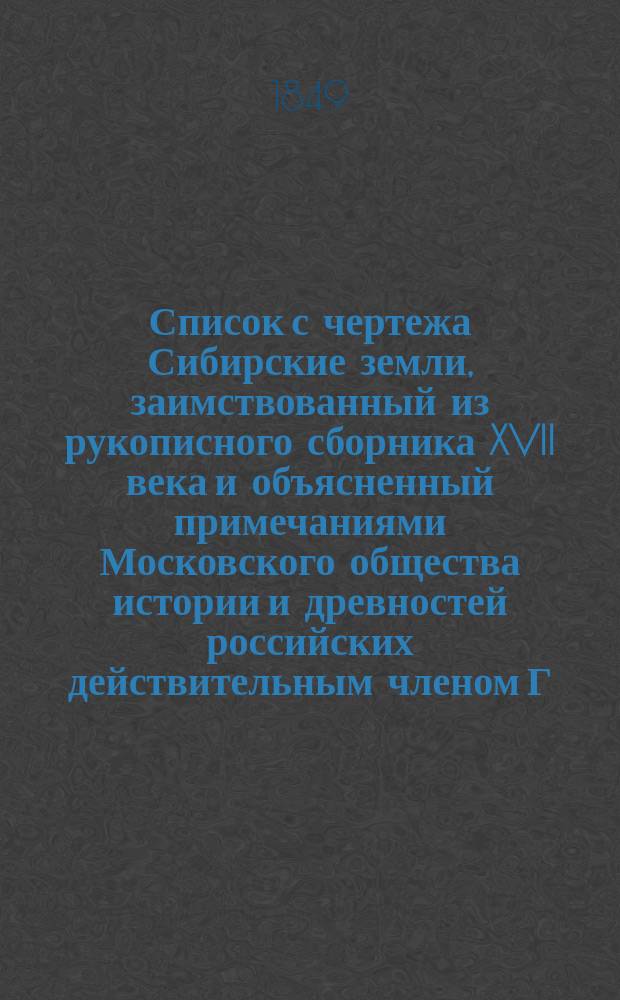 Список с чертежа Сибирские земли, заимствованный из рукописного сборника XVII века и объясненный примечаниями Московского общества истории и древностей российских действительным членом Г.И. Спасским