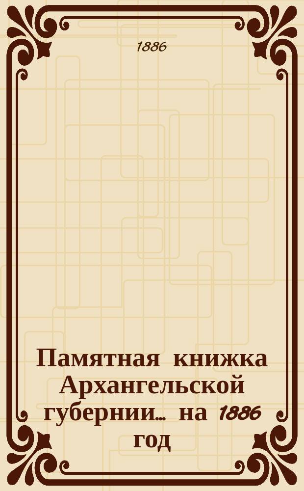 Памятная книжка Архангельской губернии... на 1886 год