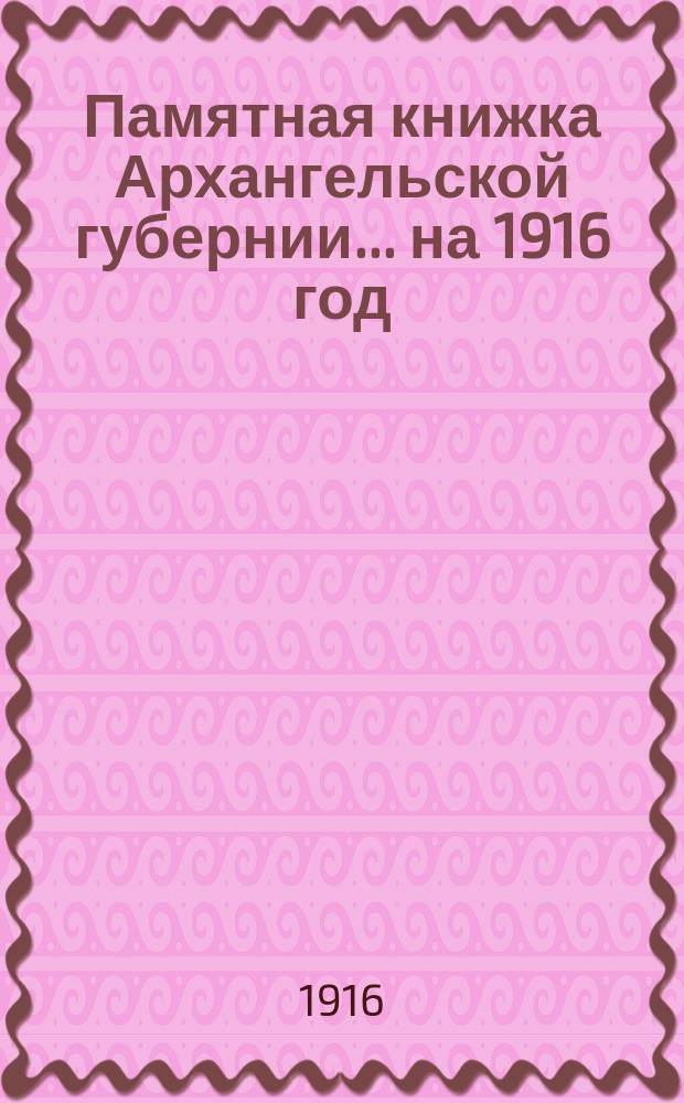 Памятная книжка Архангельской губернии... на 1916 год