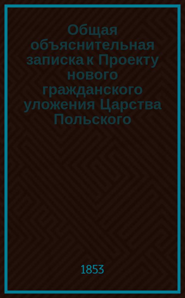 Общая объяснительная записка к Проекту нового гражданского уложения Царства Польского