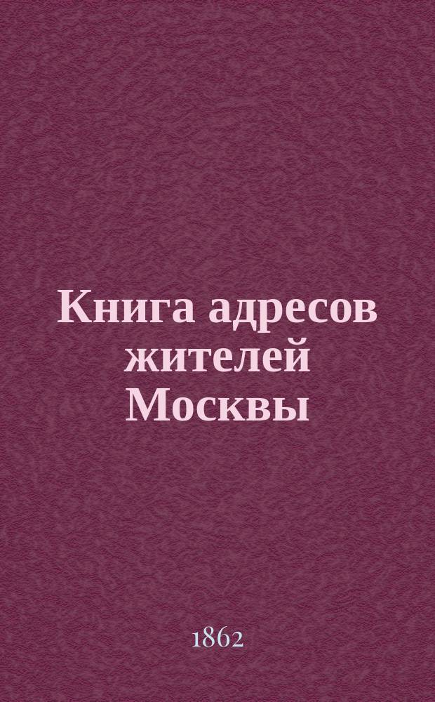 Книга адресов жителей Москвы : Составлена по официальным сведениям и документам... 1863. Ч. 2 : Лица неслужащие