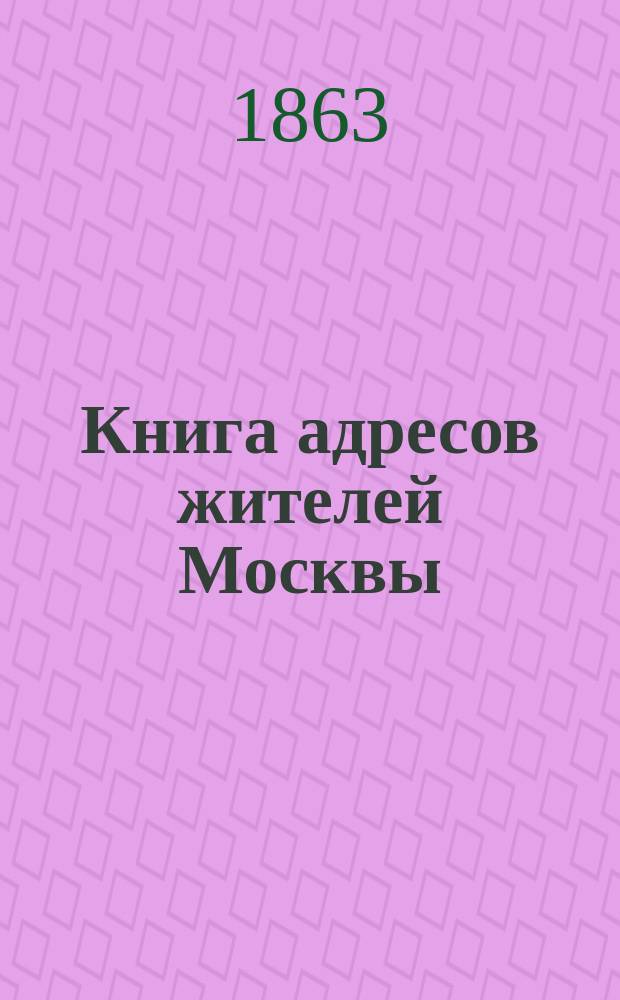 Книга адресов жителей Москвы : Составлена по официальным сведениям и документам... 1864. Ч. 2 : Лица неслужащие