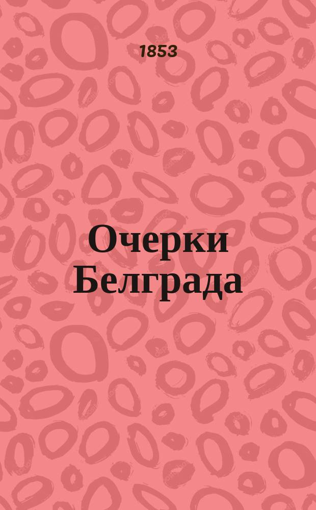 Очерки Белграда : Местность. Жители. Учебные заведения. Литература. Церковь. Княжество Сербское
