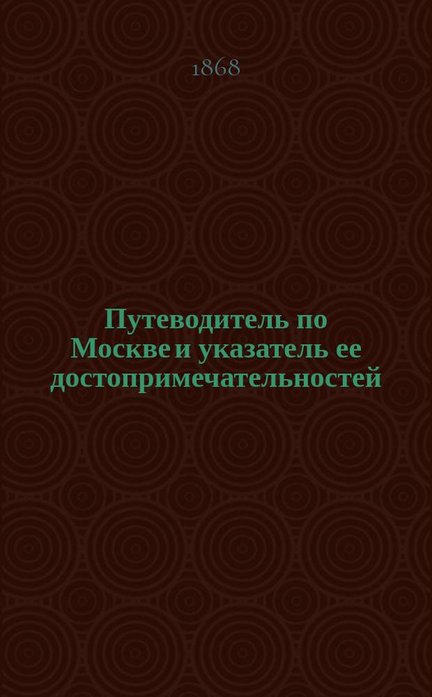 Путеводитель по Москве и указатель ее достопримечательностей : С планом Москвы