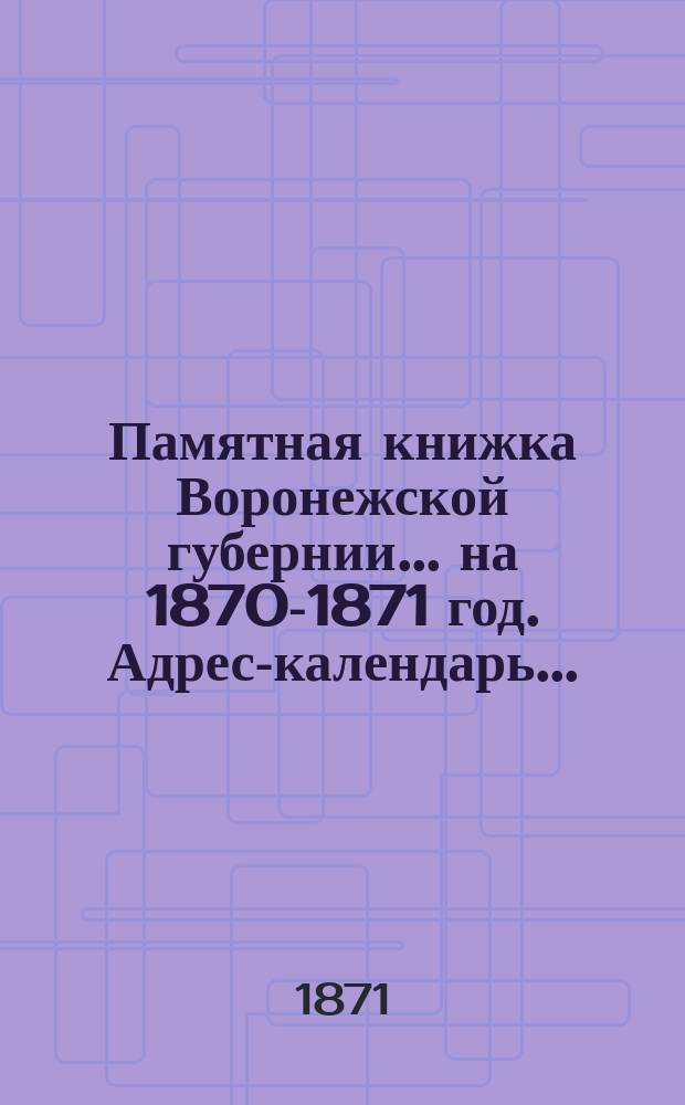 Памятная книжка Воронежской губернии... на 1870-1871 год. Адрес-календарь... : Адрес-календарь лиц служащих в Воронежской губернии (Губернские учреждения)