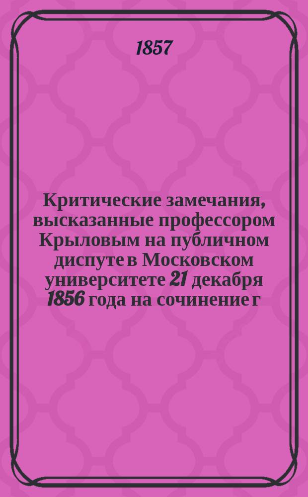 Критические замечания, высказанные профессором Крыловым на публичном диспуте в Московском университете 21 декабря 1856 года на сочинение г. Чичерина: Областные учреждения в России в XVII веке : [Ст. 1-2]. [Ст. 1]