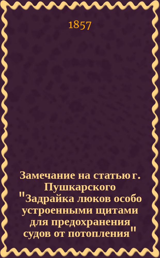 Замечание на статью г. Пушкарского ["Задрайка люков особо устроенными щитами для предохранения судов от потопления"