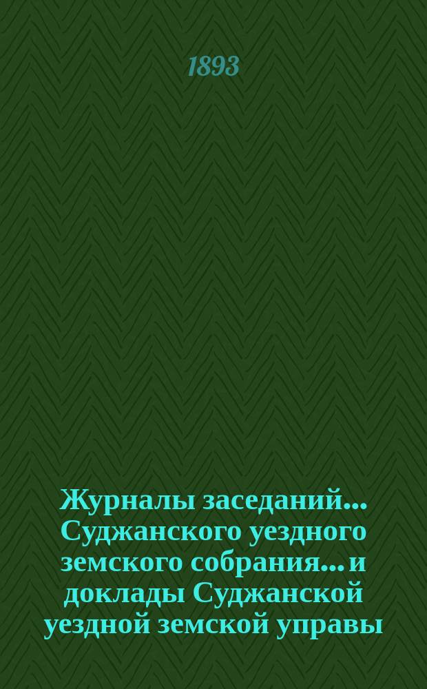 Журналы заседаний... Суджанского уездного земского собрания... [и доклады Суджанской уездной земской управы]. XXVIII очередного... 1892 г. и экстренного... 16 июля 1892 г.