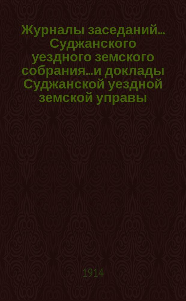 Журналы заседаний... Суджанского уездного земского собрания... [и доклады Суджанской уездной земской управы]. XLIX очередной сессии 1913 г. и экстренного за 26 марта 1913 г.