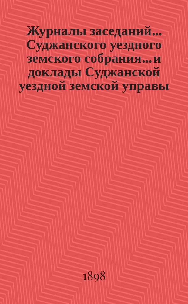 Журналы заседаний... Суджанского уездного земского собрания... [и доклады Суджанской уездной земской управы]. XXXIII очередного... 1897 г. и приложения к ним