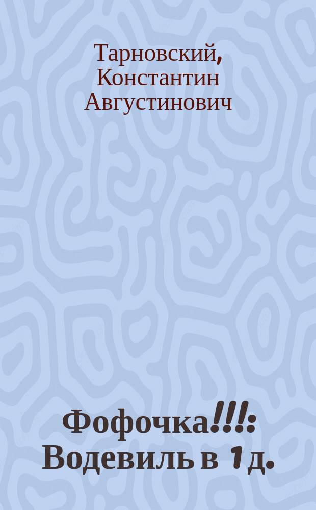 Фофочка!!! : Водевиль в 1 д. : (Подражание фр.: Un grande en surveillance)