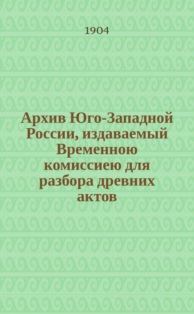 Архив Юго-Западной России, издаваемый Временною комиссиею для разбора древних актов, высочайше учрежденною при Киевском военном, Подольском и Волынском генерал-губернаторе. Ч. 1, т. 12 : [Акты, относящиеся к истории Львовского ставропигиального братства (продолжение). Протоколы, деловые бумаги и переписка Львовского ставропигиального братства (1586-1881 г.)]