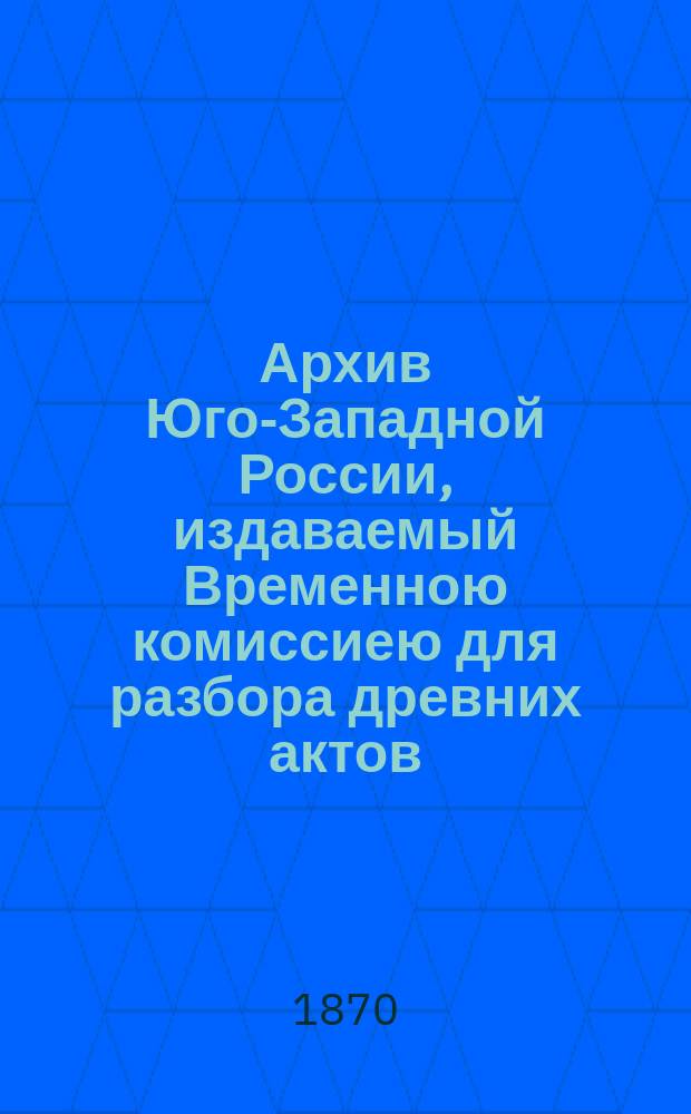 Архив Юго-Западной России, издаваемый Временною комиссиею для разбора древних актов, высочайше учрежденною при Киевском военном, Подольском и Волынском генерал-губернаторе. Ч. 6, т. 2 : Акты об экономических и юридических отношениях крестьян в XVIII в. (1700-1799)