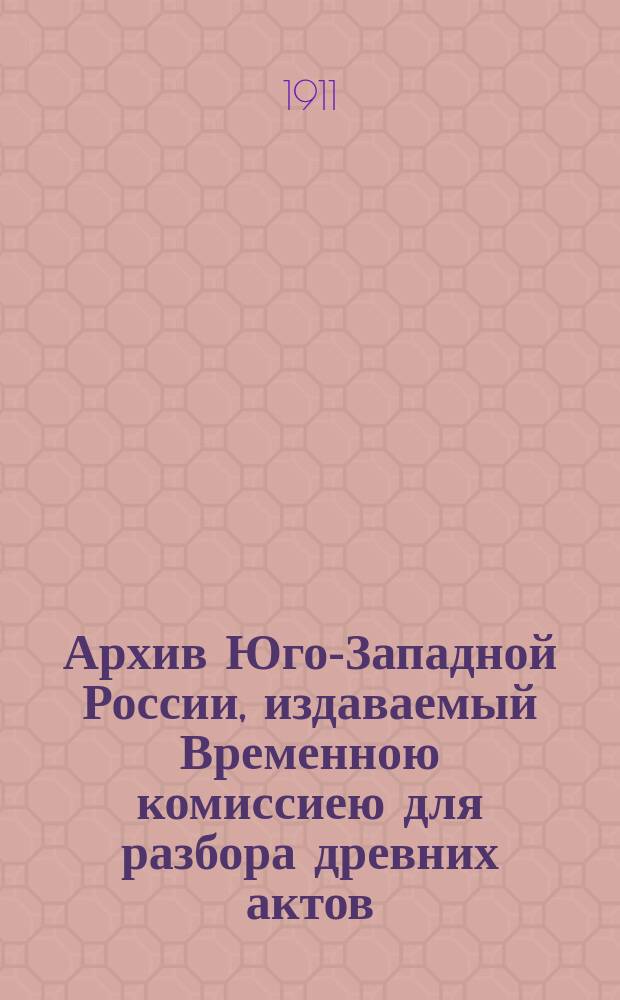 Архив Юго-Западной России, издаваемый Временною комиссиею для разбора древних актов, высочайше учрежденною при Киевском военном, Подольском и Волынском генерал-губернаторе. Ч. 8, т. 6 : Акты о землевладении в Юго-Западной России XV-XVIII вв.