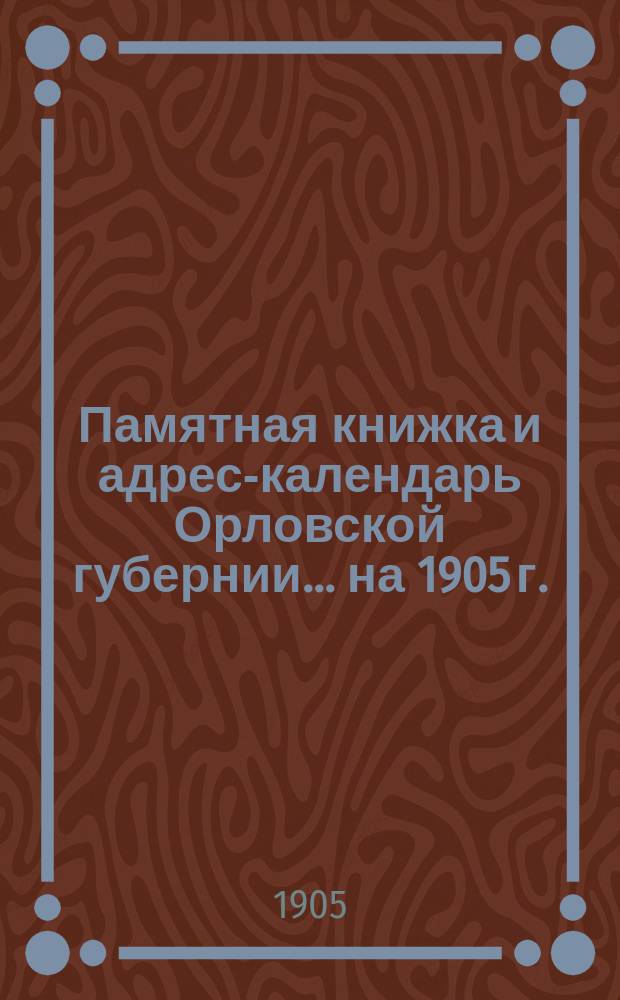 Памятная книжка и адрес-календарь Орловской губернии... ... на 1905 г.