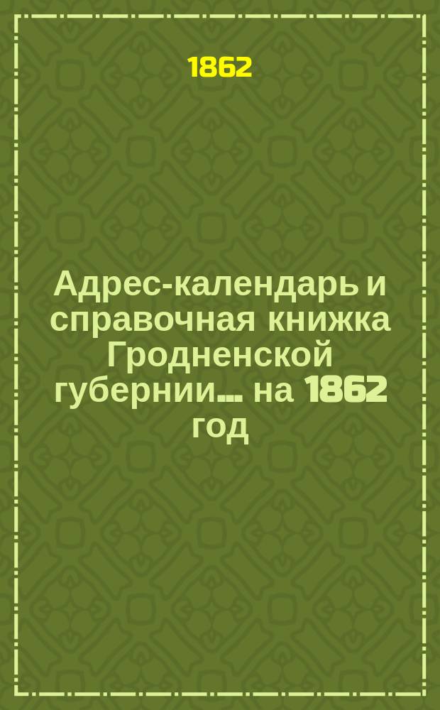 Адрес-календарь и справочная книжка Гродненской губернии... на 1862 год