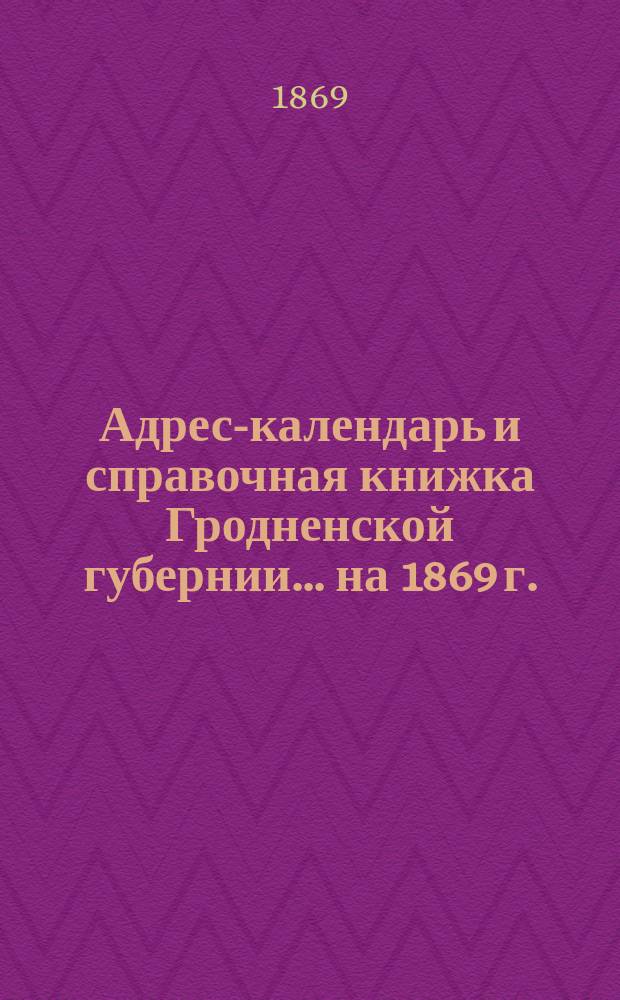 Адрес-календарь и справочная книжка Гродненской губернии... на 1869 г.