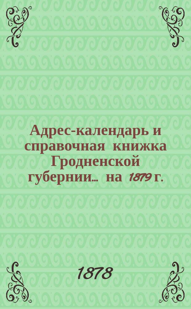 Адрес-календарь и справочная книжка Гродненской губернии... на 1879 г.