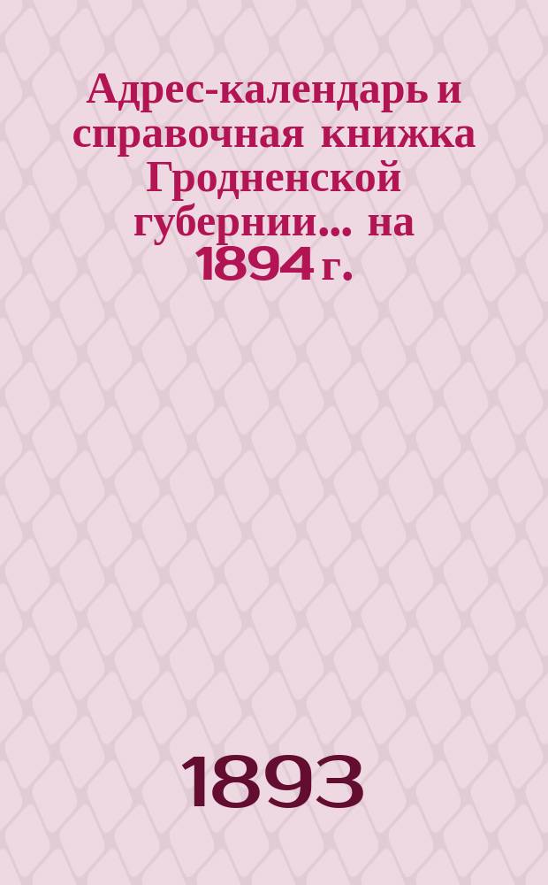 Адрес-календарь и справочная книжка Гродненской губернии... на 1894 г.