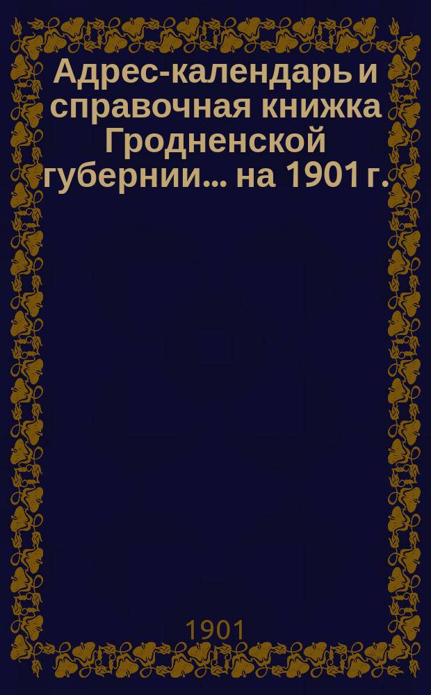 Адрес-календарь и справочная книжка Гродненской губернии... на 1901 г.