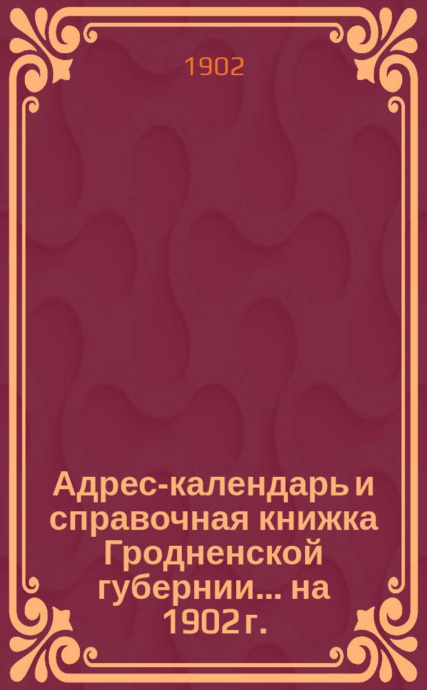 Адрес-календарь и справочная книжка Гродненской губернии... на 1902 г.