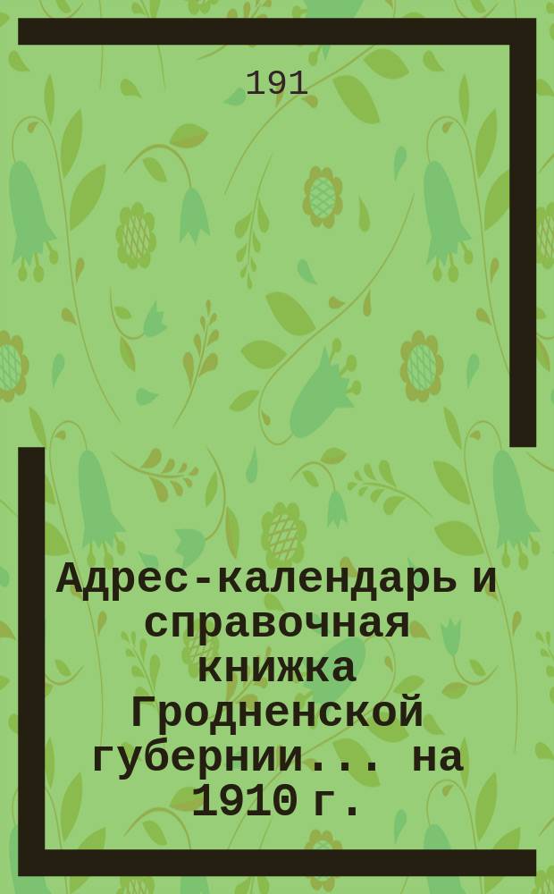 Адрес-календарь и справочная книжка Гродненской губернии... на 1910 г.
