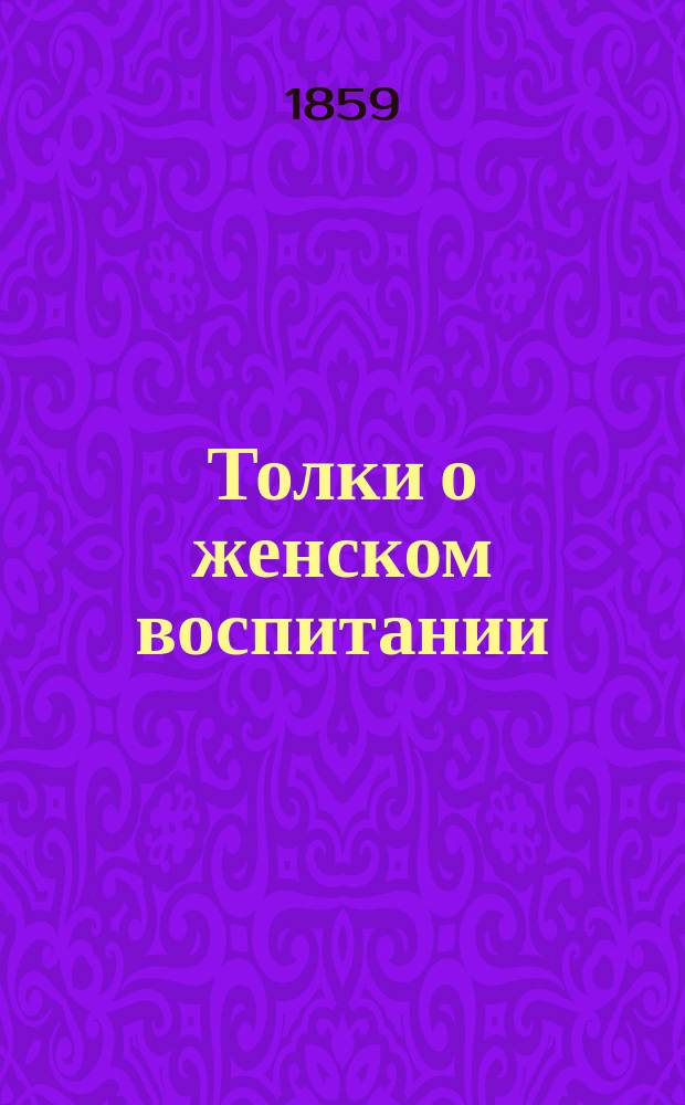 Толки о женском воспитании : По поводу ст. "Мысли об учреждении открытых женских школ", напеч. в журн. "Рус. вестн.", 1858, апрель. Кн. 1