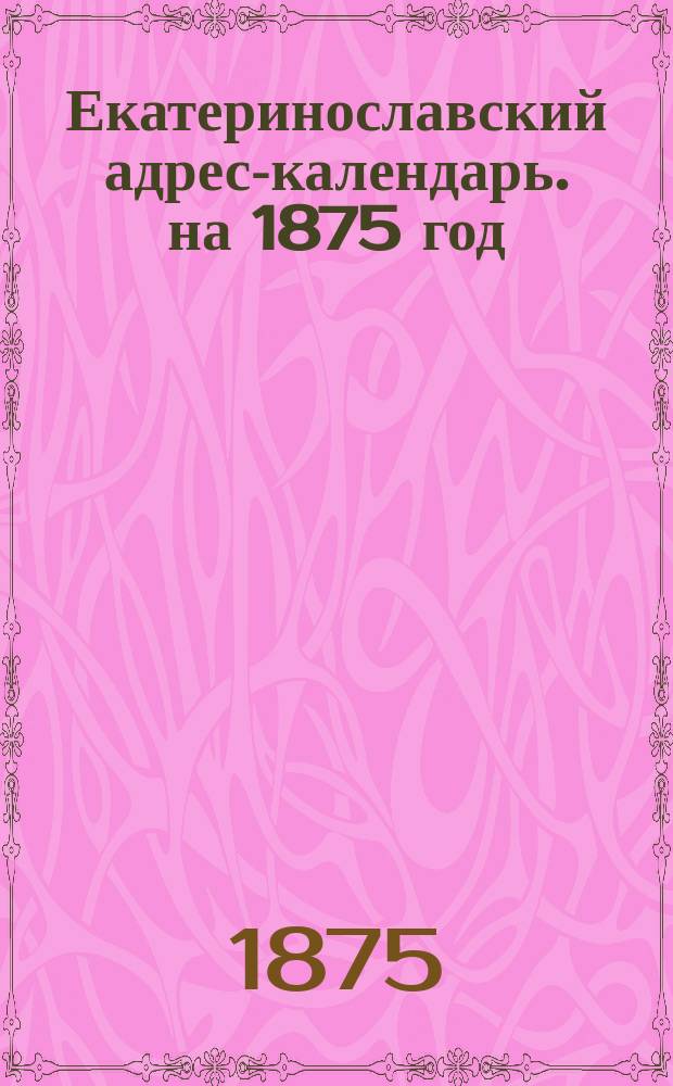 Екатеринославский адрес-календарь. на 1875 год
