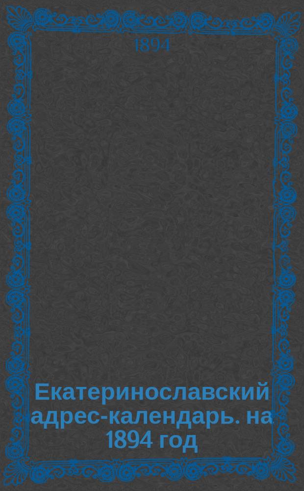 Екатеринославский адрес-календарь. на 1894 год
