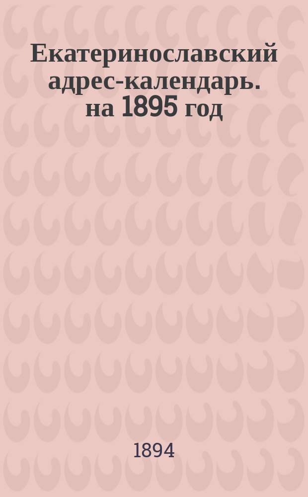 Екатеринославский адрес-календарь. на 1895 год