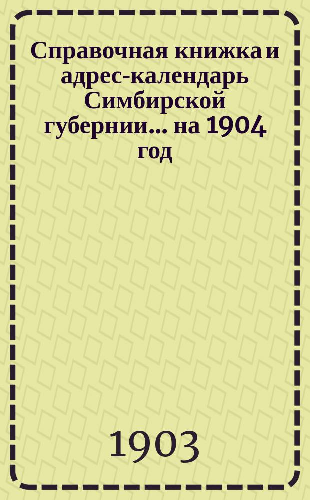 Справочная книжка и адрес-календарь Симбирской губернии... на 1904 год