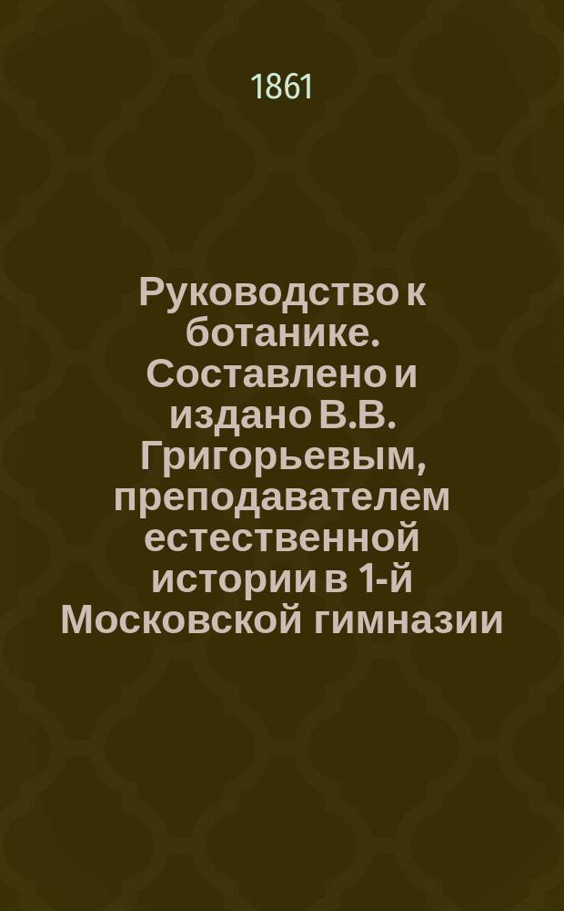 Руководство к ботанике. Составлено и издано В.В. Григорьевым, преподавателем естественной истории в 1-й Московской гимназии. С 517-ю политипажами в тексте. Москва. 1861, С. 555 : Рец