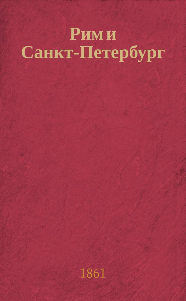 Рим и Санкт-Петербург : Журн. высочайше утвержденного Ком. по делам имп. двора с Рим. правительством