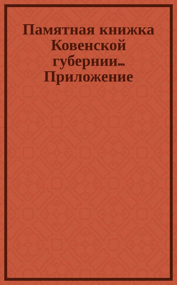 Памятная книжка Ковенской губернии... Приложение : Приложение к... на 1891 г.: Сведения о крестьянском населении, землевладении, денежных и натуральных повинностях крестьян и числе выданных им паспортов отдельно по уездам и волостям Ковенской губернии за 1889 год