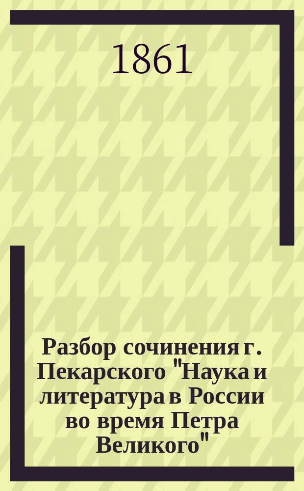Разбор сочинения г. Пекарского "Наука и литература в России во время Петра Великого", составленный академиками И.И. Срезневским и Я.К. Гротом