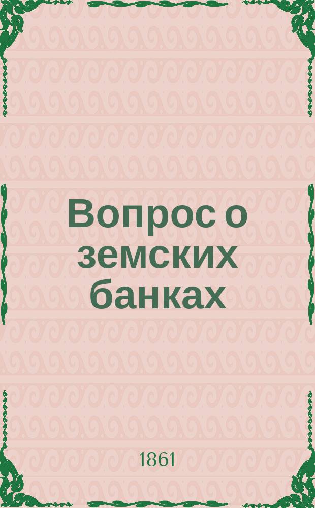 Вопрос о земских банках : (Отзыв о Трудах Комис. для устройства зем. банков)