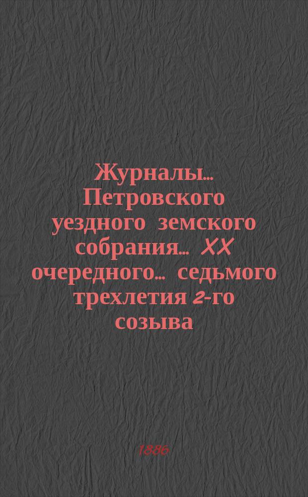 Журналы... Петровского уездного земского собрания... XX очередного... седьмого трехлетия 2-го созыва, 26-29 октября 1885 года