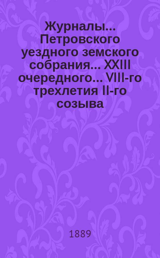 Журналы... Петровского уездного земского собрания... XXIII очередного... VIII-го трехлетия II-го созыва, 17-22 октября 1888 г.
