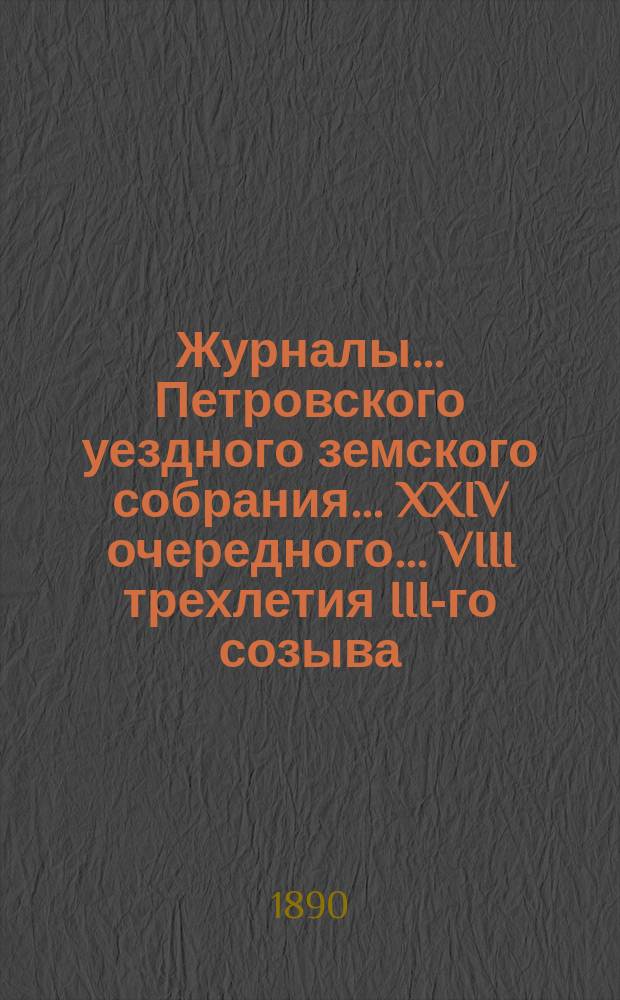 Журналы... Петровского уездного земского собрания... XXIV очередного... [VIII трехлетия III-го созыва], 25-29 октября 1889 года