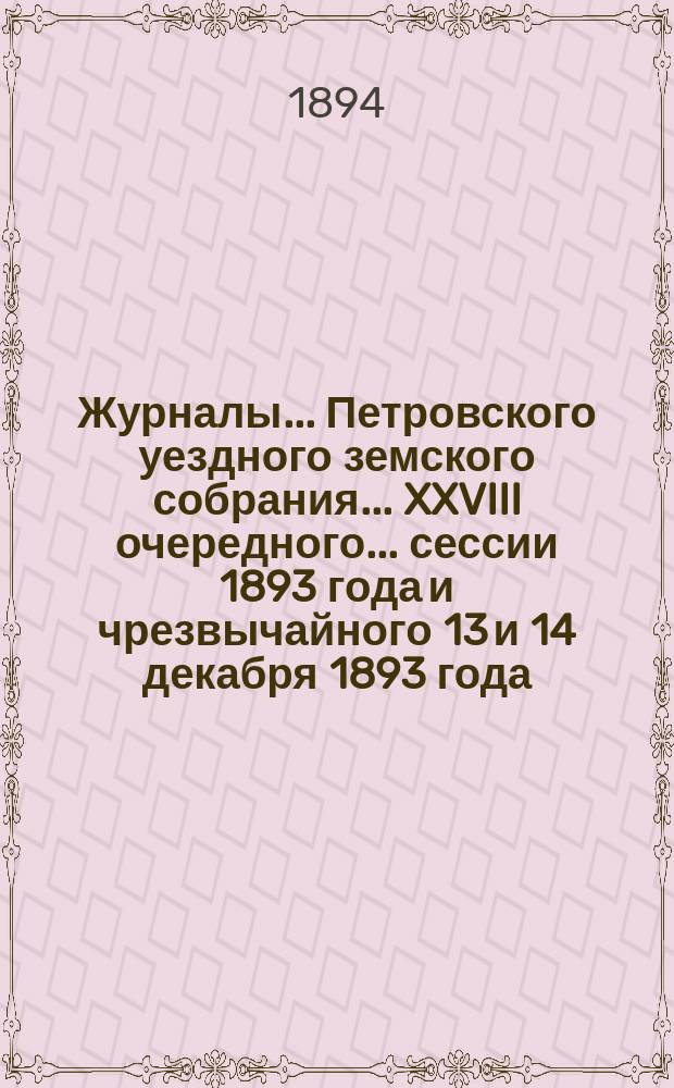 Журналы... Петровского уездного земского собрания... XXVIII очередного... сессии 1893 года и чрезвычайного 13 и 14 декабря 1893 года