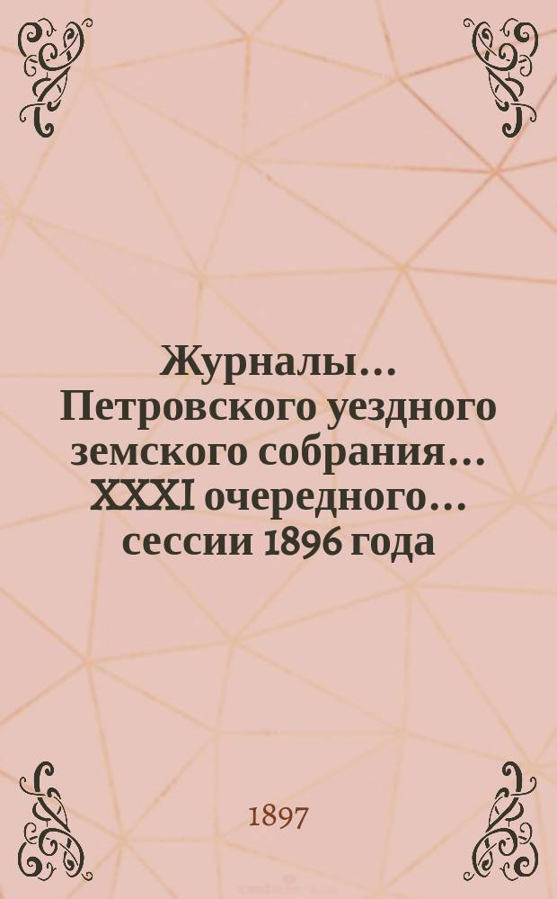 Журналы... Петровского уездного земского собрания... XXXI очередного... сессии 1896 года