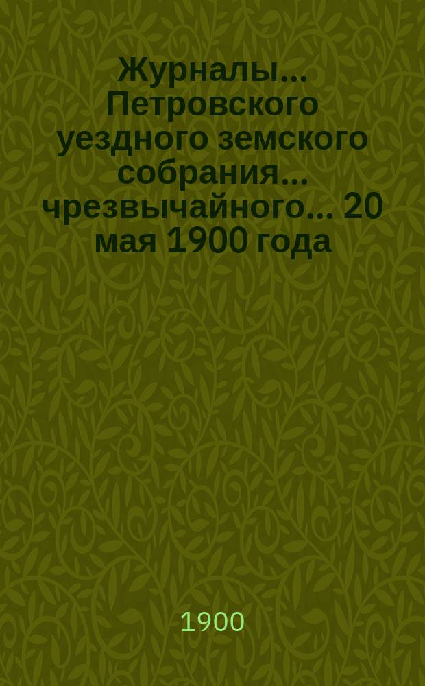 Журналы... Петровского уездного земского собрания... чрезвычайного... 20 мая 1900 года