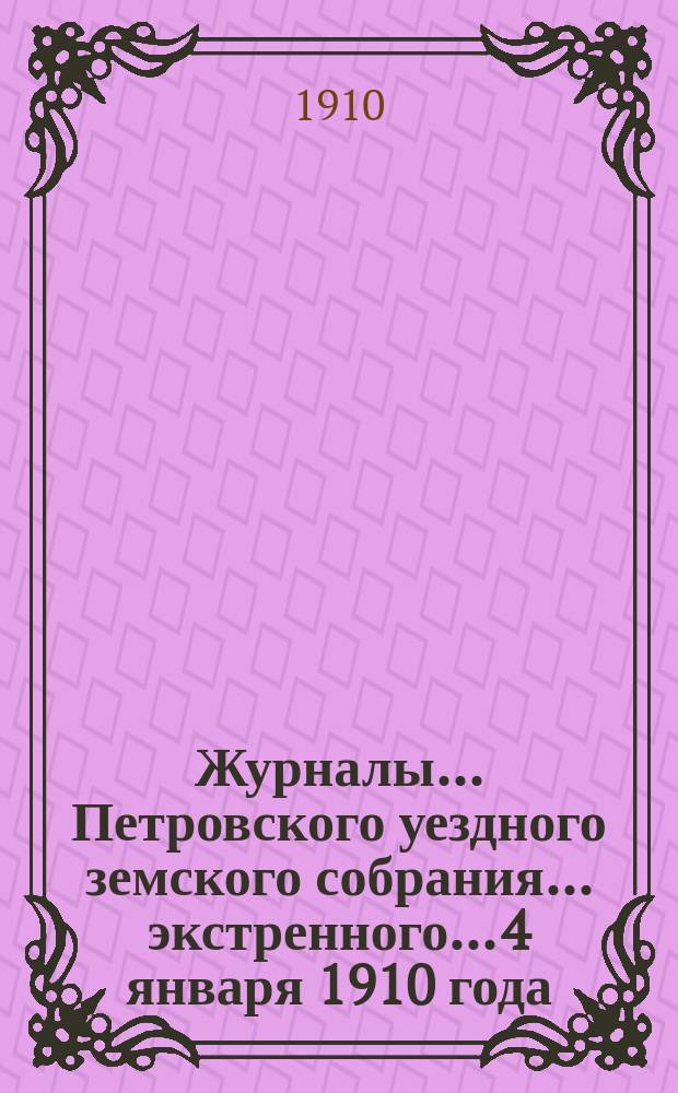 Журналы... Петровского уездного земского собрания... экстренного... 4 января 1910 года