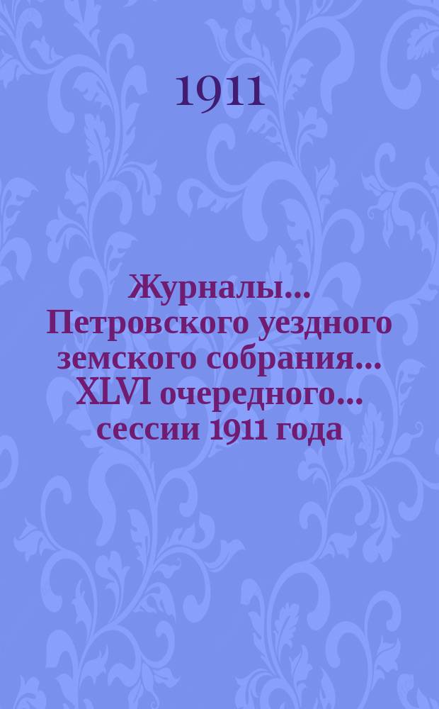 Журналы... Петровского уездного земского собрания... XLVI очередного... сессии 1911 года