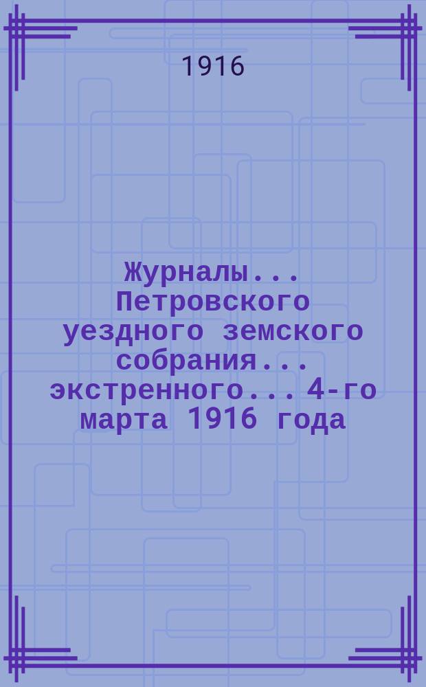 Журналы... Петровского уездного земского собрания... экстренного... 4-го марта 1916 года