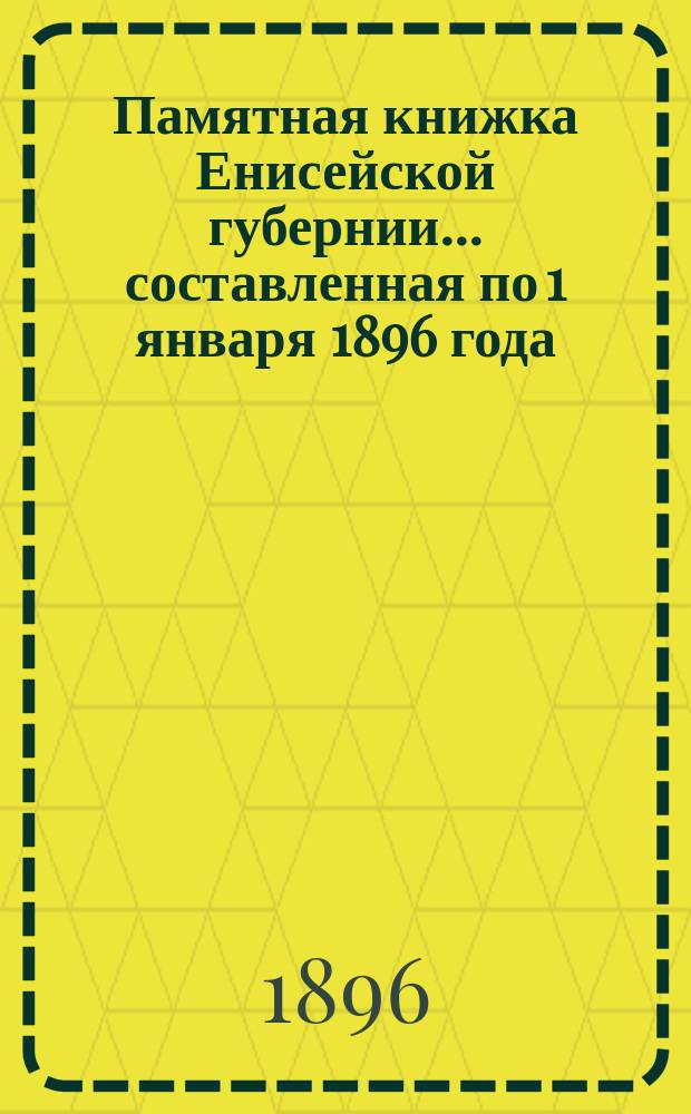 Памятная книжка Енисейской губернии... составленная по 1 января 1896 года